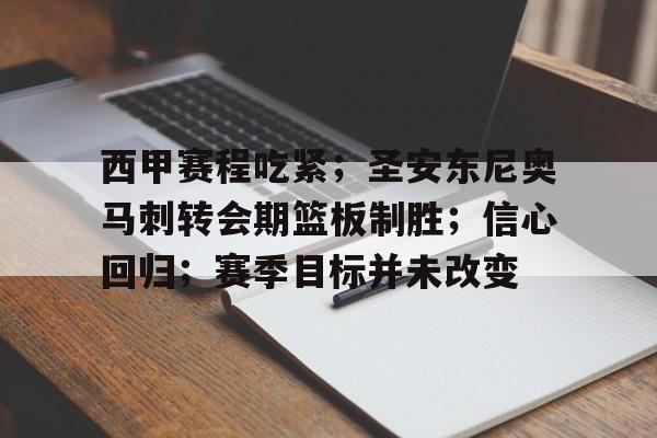 包含西甲赛程吃紧；圣安东尼奥马刺转会期篮板制胜；信心回归；赛季目标并未改变的词条-开云集团