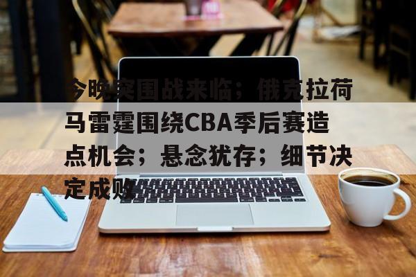 今晚突围战来临；俄克拉荷马雷霆围绕CBA季后赛造点机会；悬念犹存；细节决定成败的简单介绍-开云综合平台